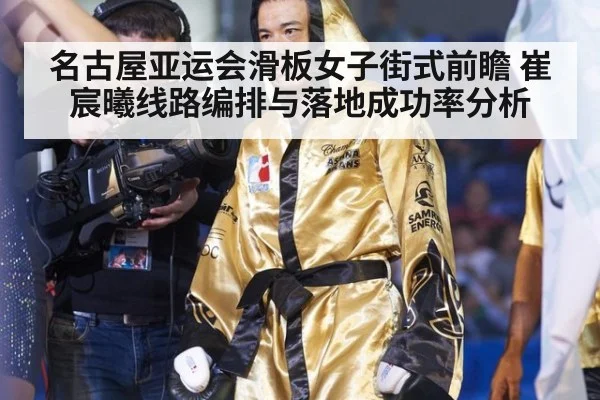 名古屋亚运会滑板女子街式前瞻 崔宸曦线路编排与落地成功率分析