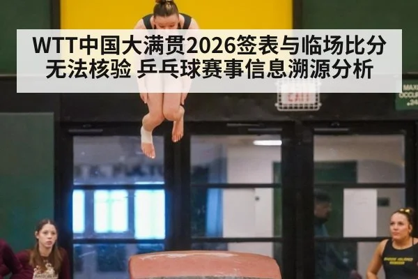 WTT中国大满贯2026签表与临场比分无法核验 乒乓球赛事信息溯源分析