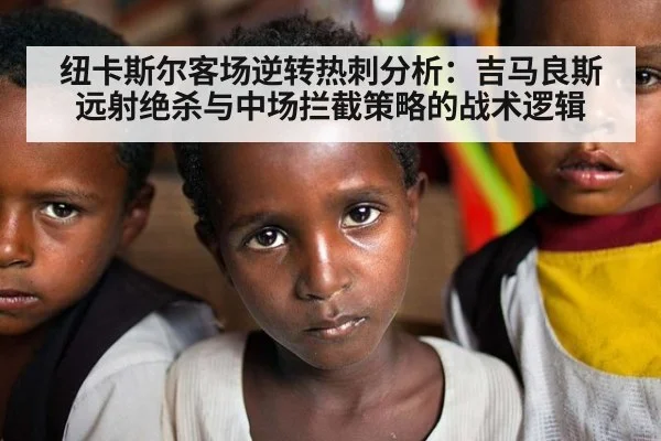 纽卡斯尔客场逆转热刺分析：吉马良斯远射绝杀与中场拦截策略的战术逻辑