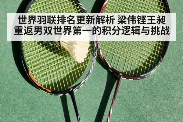 世界羽联排名更新解析 梁伟铿王昶重返男双世界第一的积分逻辑与挑战