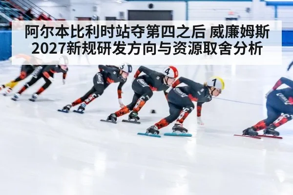 阿尔本比利时站夺第四之后 威廉姆斯2027新规研发方向与资源取舍分析