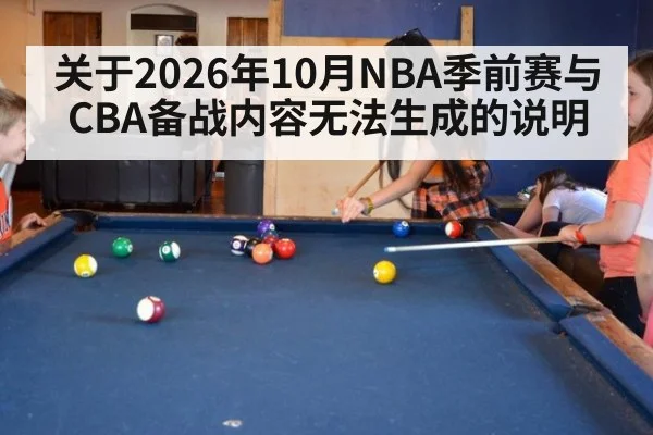 关于2026年10月NBA季前赛与CBA备战内容无法生成的说明